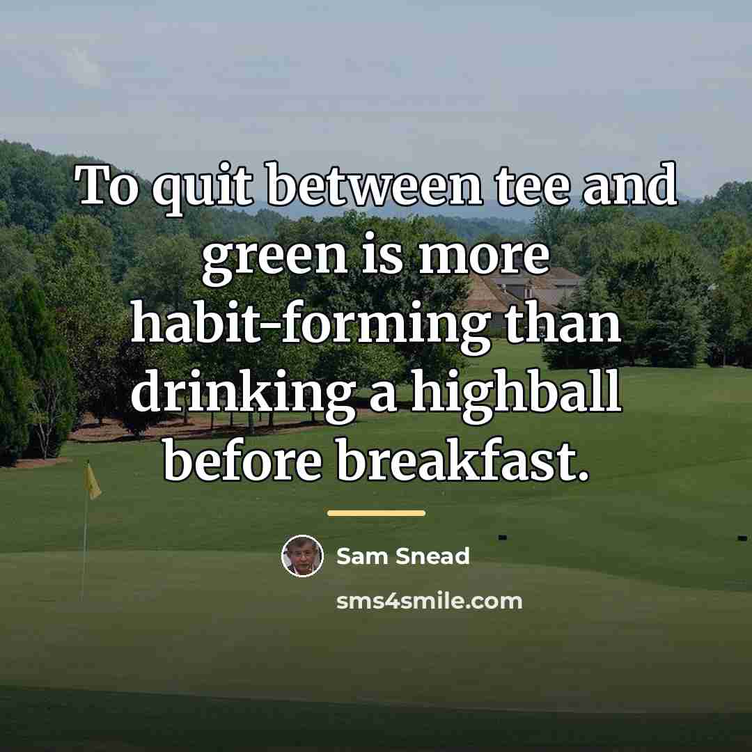 “To quit between tee and green is more habit-forming than…” quote by Sam Snead
