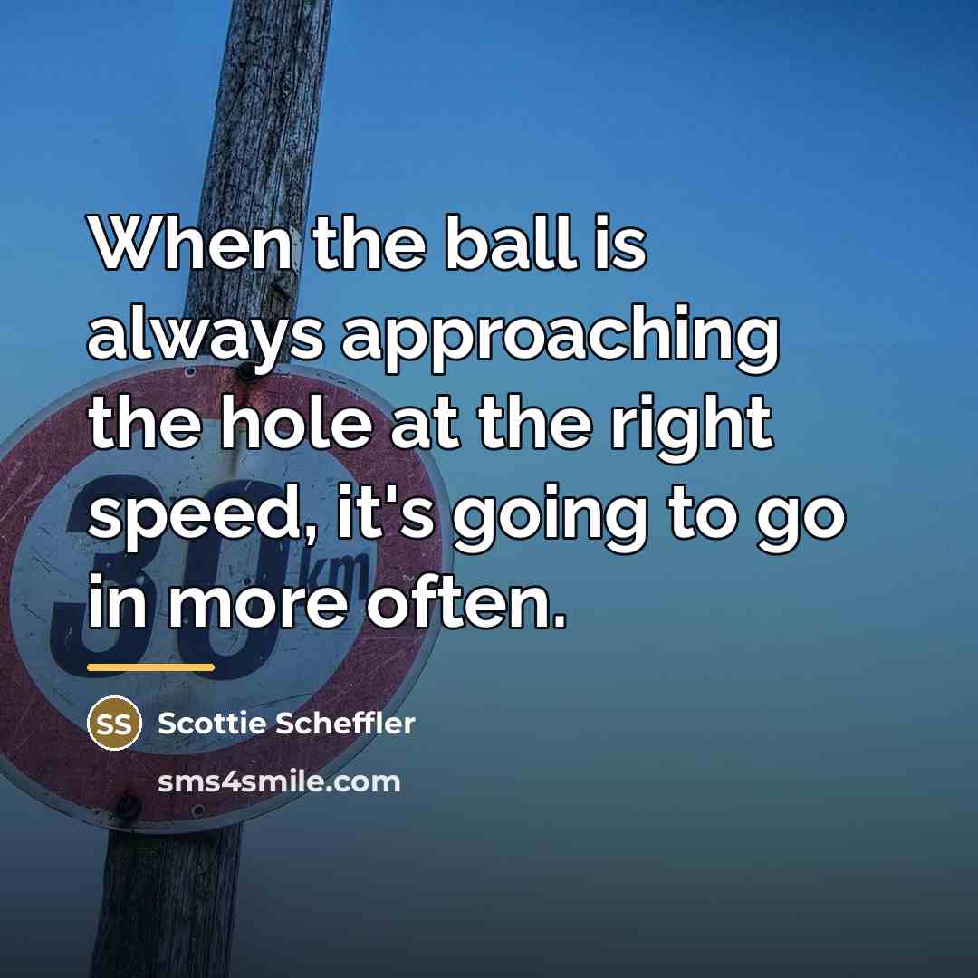 “When the ball is always approaching the hole at the…” quote by Scottie Scheffler