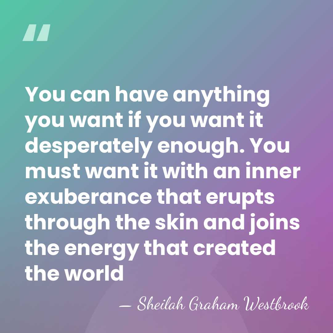 You can have anything you want if you want it desperately enough.&hellip; - Sheilah Graham Westbrook