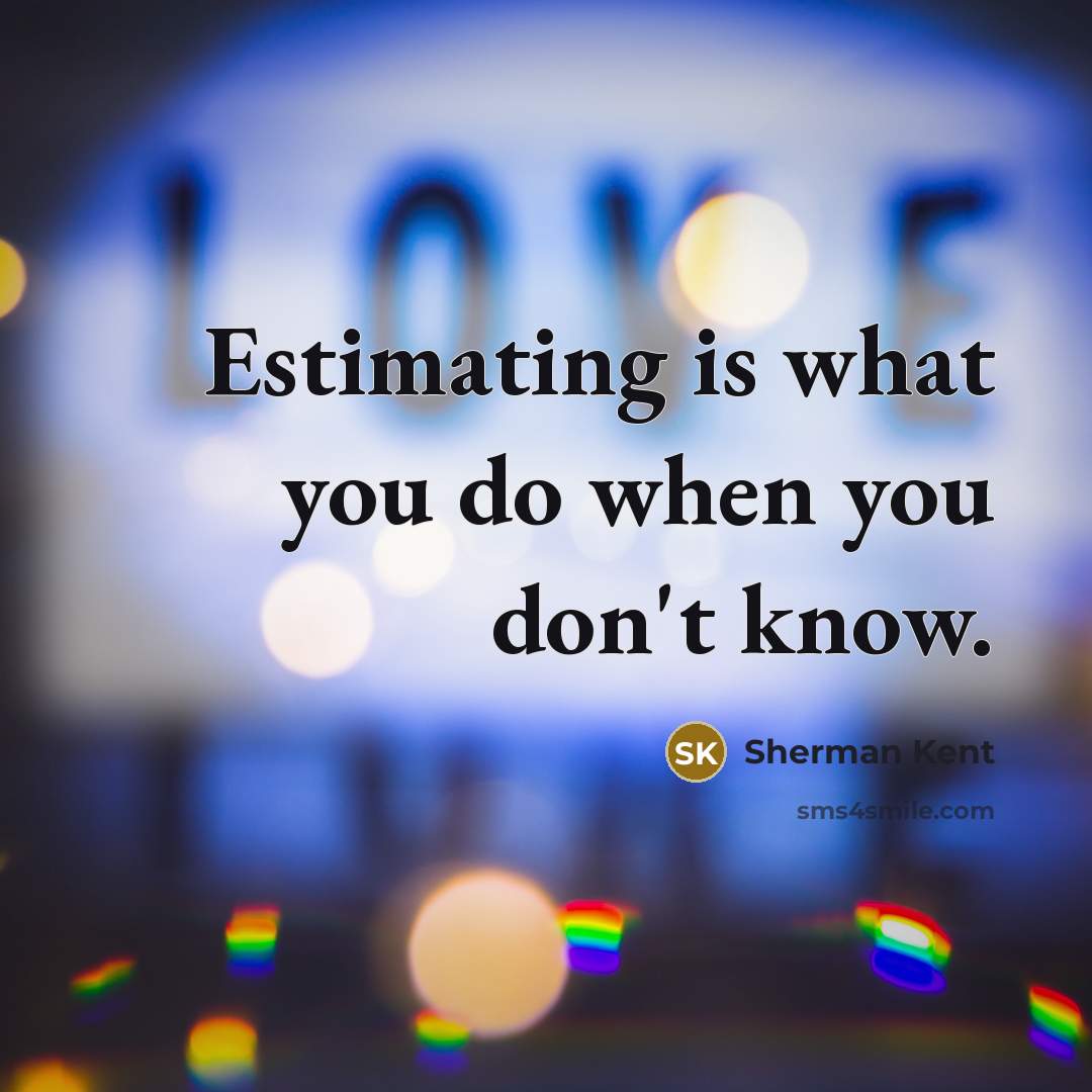 “Estimating is what you do when you don't know.…” quote by Sherman Kent