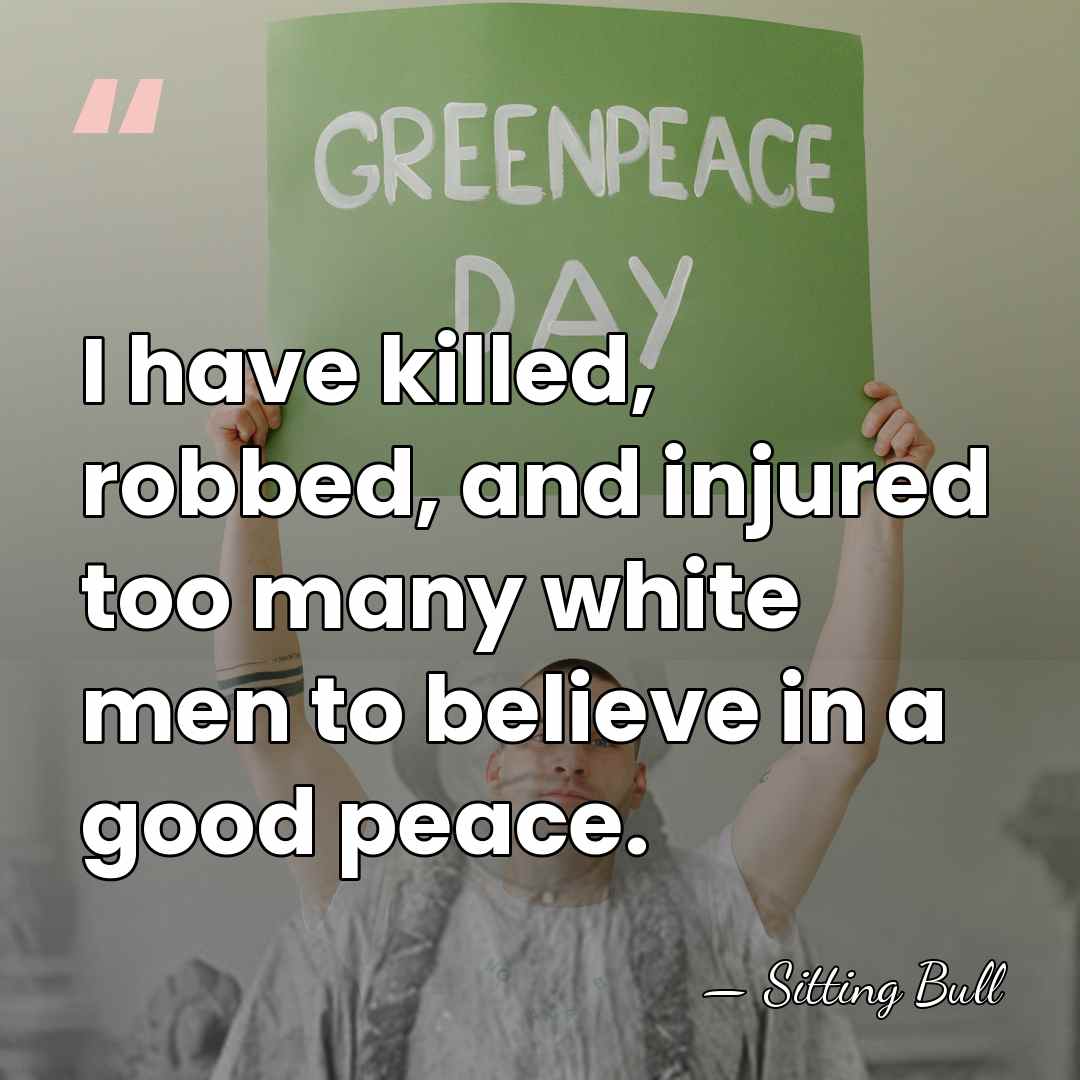 I have killed, robbed, and injured too many white men to believe&hellip; - Sitting Bull