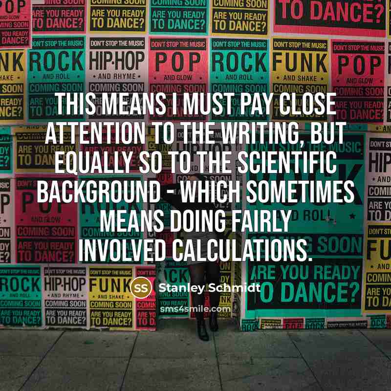 “This means I must pay close attention to the writing,…” quote by Stanley Schmidt