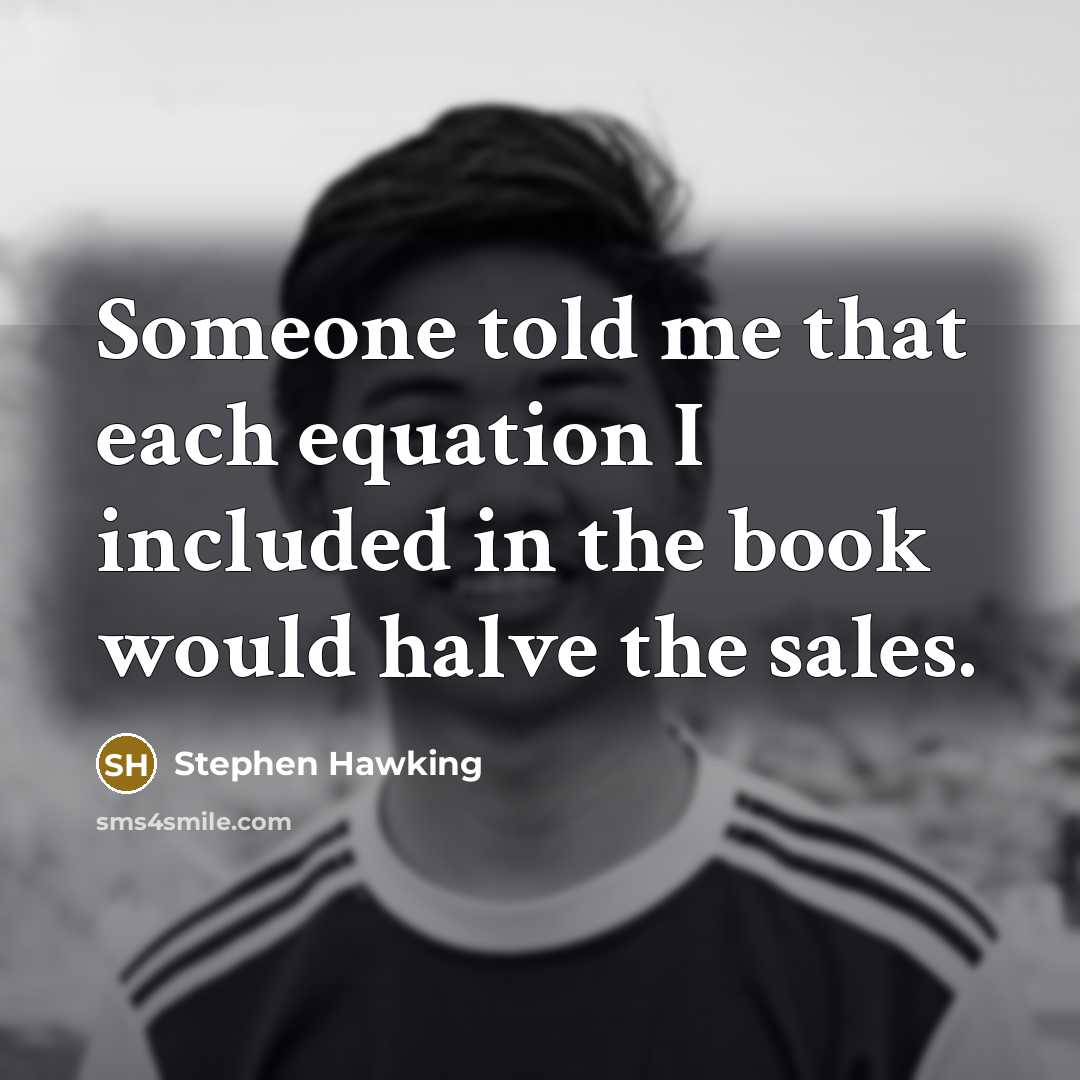 “Someone told me that each equation I included in the…” quote by Stephen Hawking