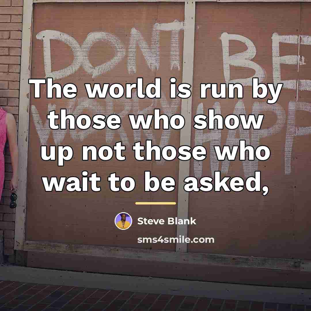 “The world is run by those who show up not…” quote by Steve Blank