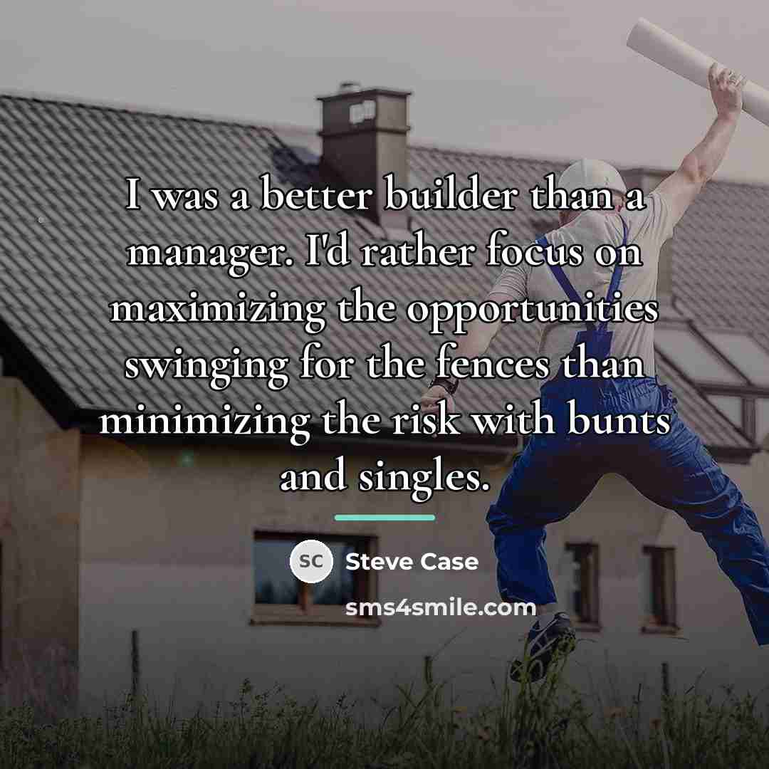 “I was a better builder than a manager. I'd rather…” quote by Steve Case