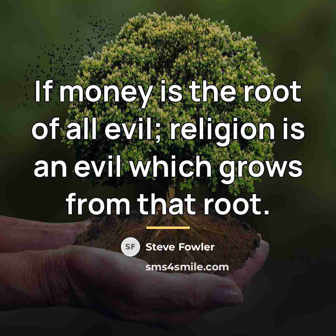 “If money is the root of all evil; religion is…” quote by Steve Fowler