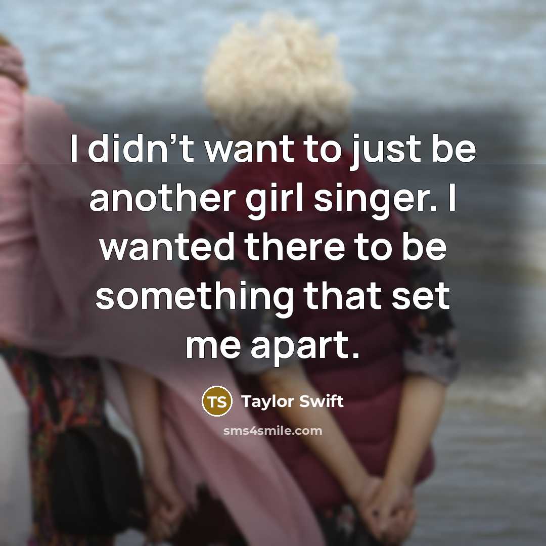 “I didn't want to just be another girl singer. I…” quote by Taylor Swift
