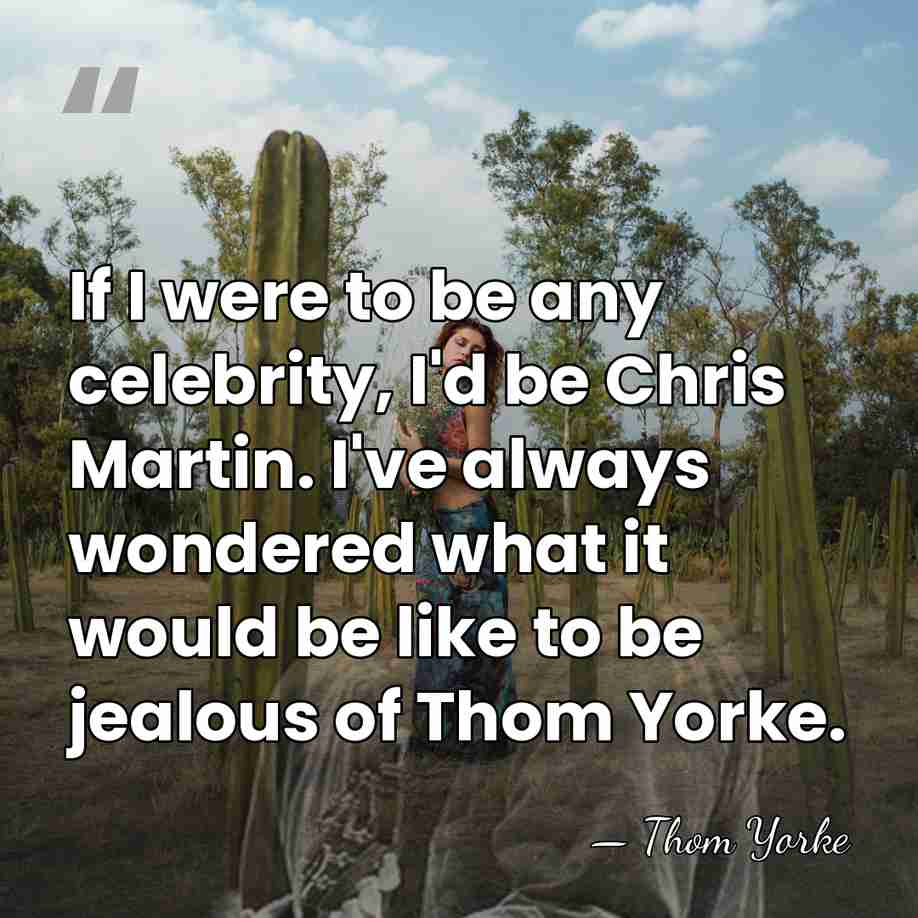 If I were to be any celebrity, I'd be Chris Martin. I've&hellip; - Thom Yorke