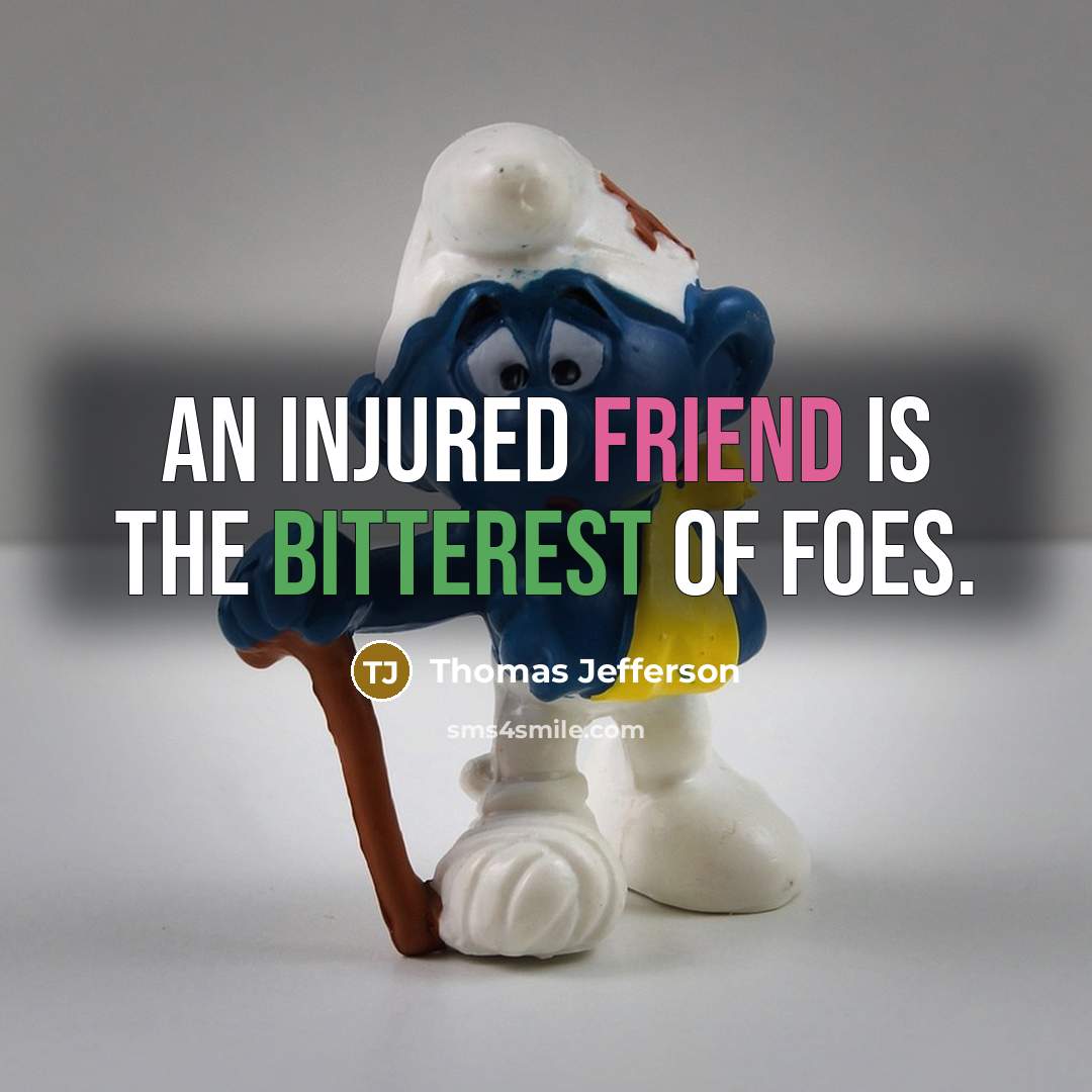 “An injured friend is the bitterest of foes.” quote by Thomas Jefferson