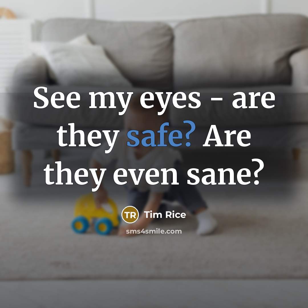 “See my eyes - are they safe? Are they even…” quote by Tim Rice