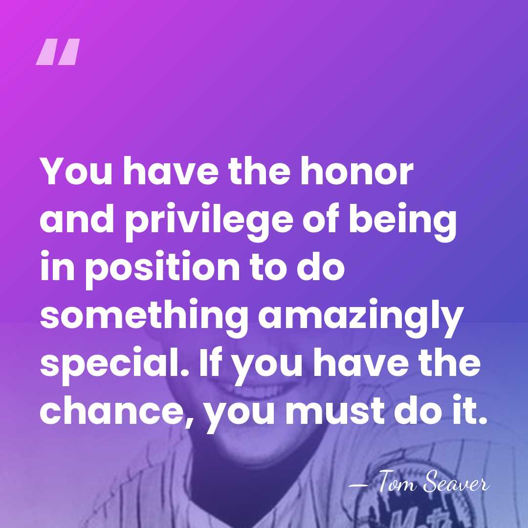 You have the honor and privilege of being in position to do&hellip; - Tom Seaver