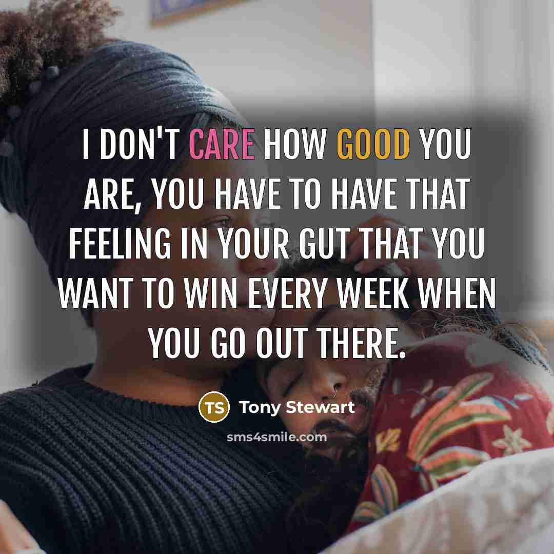 “I don't care how good you are, you have to…” quote by Tony Stewart