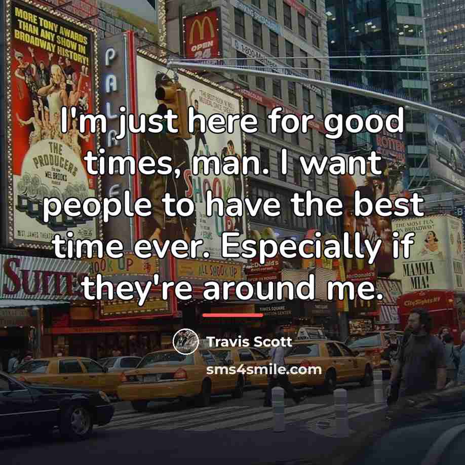 “I'm just here for good times, man. I want people…” quote by Travis Scott