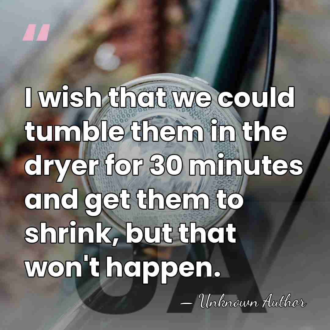 I wish that we could tumble them in the dryer for 30&hellip; - Unknown Author