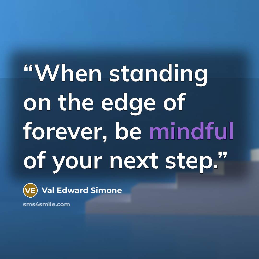 “When standing on the edge of forever, be mindful of your next step.” quote by Val Edward Simone