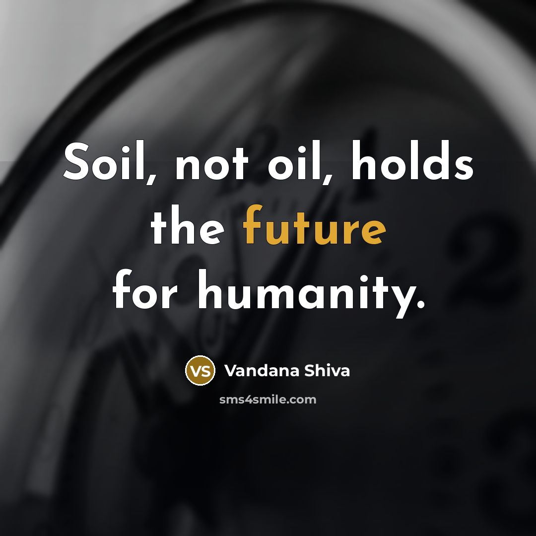 “Soil, not oil, holds the future for humanity.…” quote by Vandana Shiva