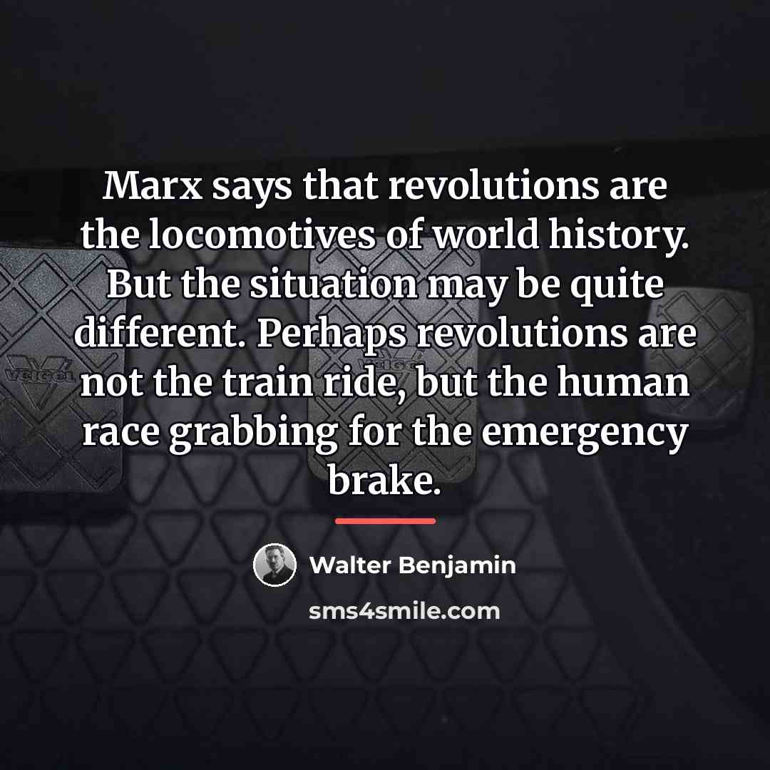“Marx says that revolutions are the locomotives of world history.…” quote by Walter Benjamin