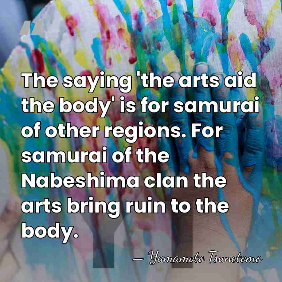 The saying 'the arts aid the body' is for samurai of other&hellip; - Yamamoto Tsunetomo