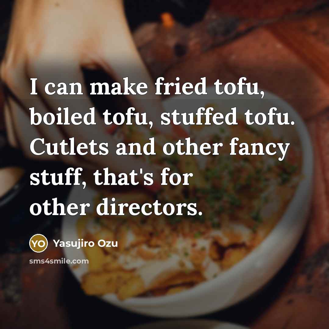 “I can make fried tofu, boiled tofu, stuffed tofu. Cutlets…” quote by Yasujiro Ozu