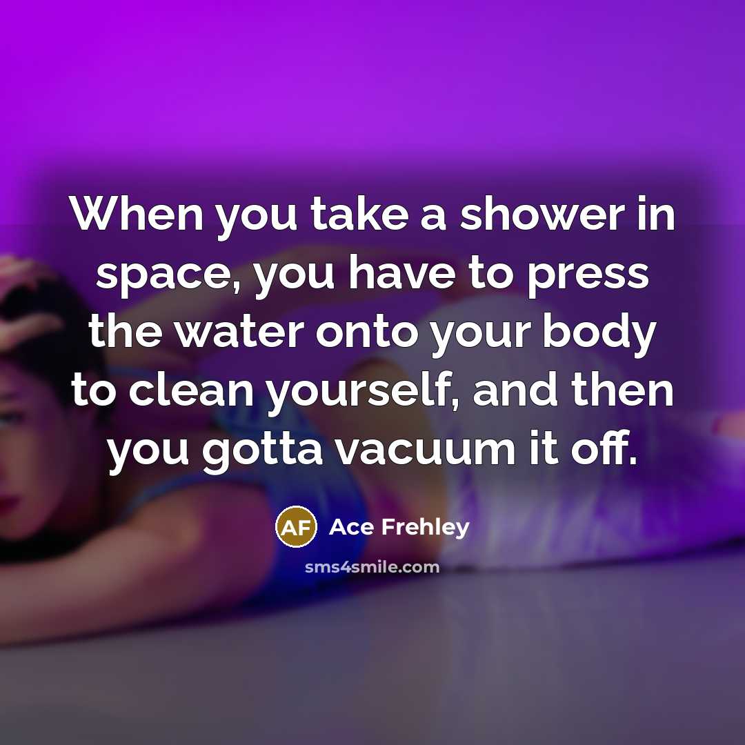 “When you take a shower in space, you have to…” quote by Ace Frehley