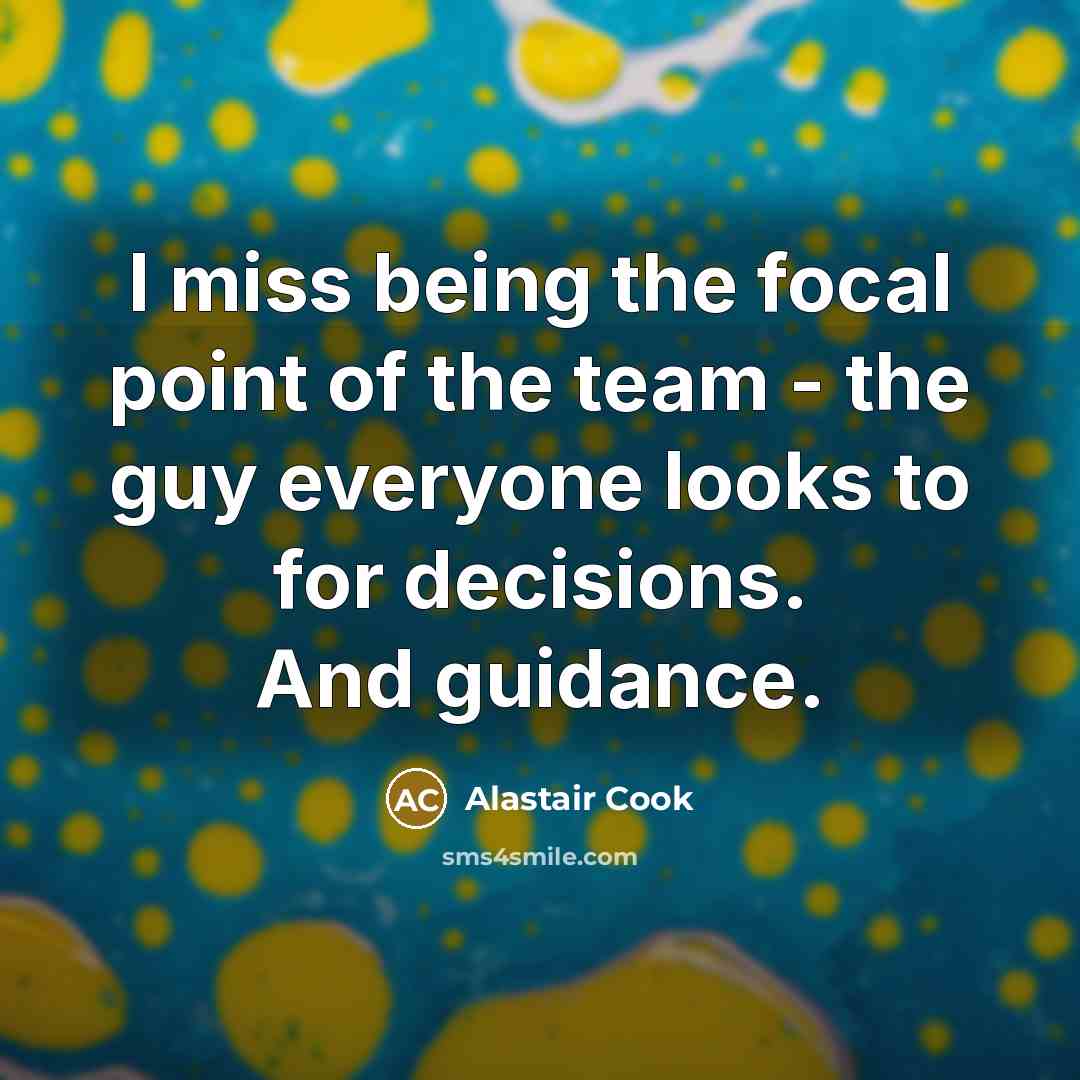 “I miss being the focal point of the team -…” quote by Alastair Cook