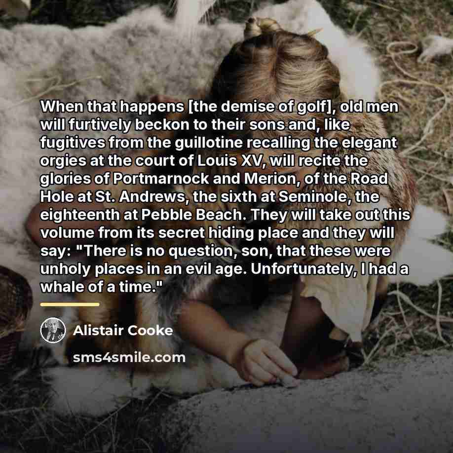 “When that happens [the demise of golf], old men will…” quote by Alistair Cooke