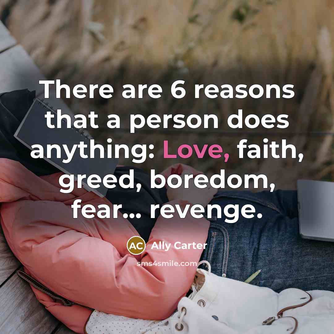 “There are 6 reasons that a person does anything: Love,…” quote by Ally Carter