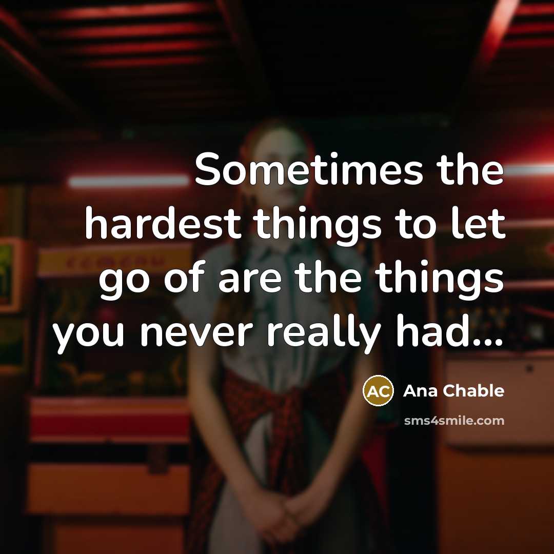 “Sometimes the hardest things to let go of are the…” quote by Ana Chable