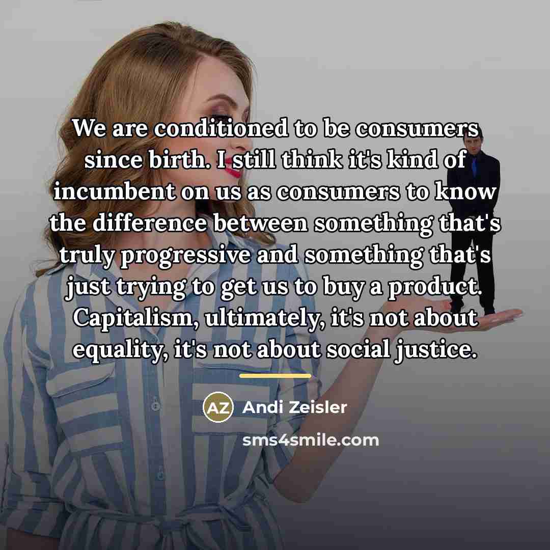 “We are conditioned to be consumers since birth. I still…” quote by Andi Zeisler