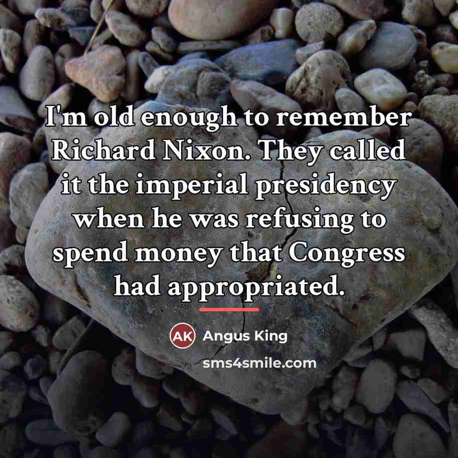 “I'm old enough to remember Richard Nixon. They called it…” quote by Angus King