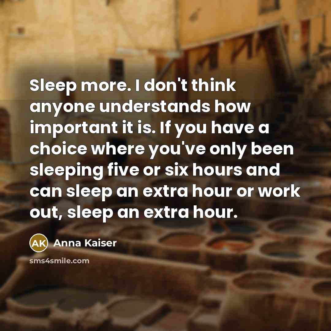 “Sleep more. I don't think anyone understands how important it…” quote by Anna Kaiser
