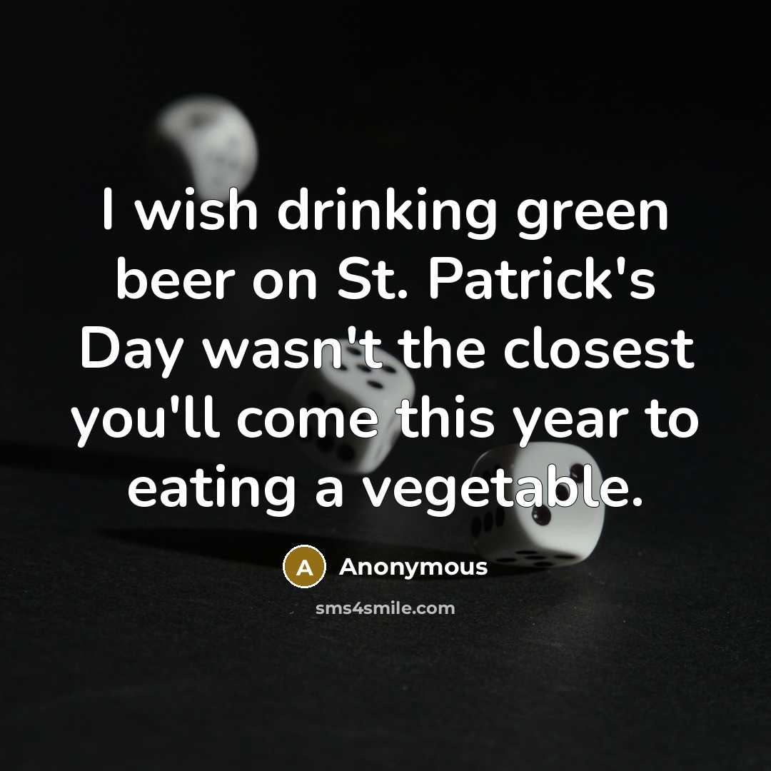 “I wish drinking green beer on St. Patrick's Day wasn't the closest you'll come this year to eating a vegetable.” quote by Anonymous