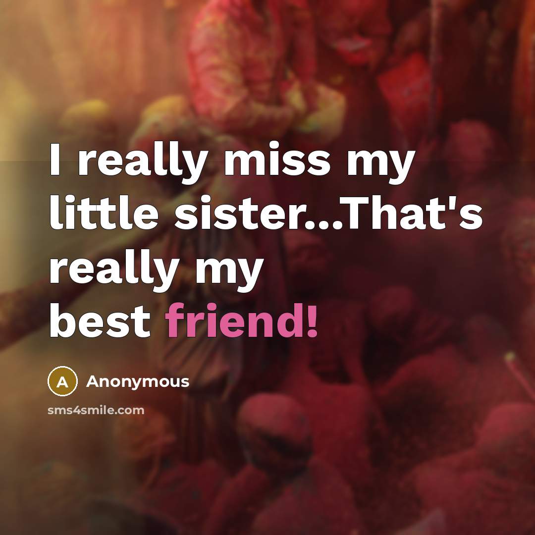 “I really miss my little sister...That's really my best friend!…” quote by Anonymous