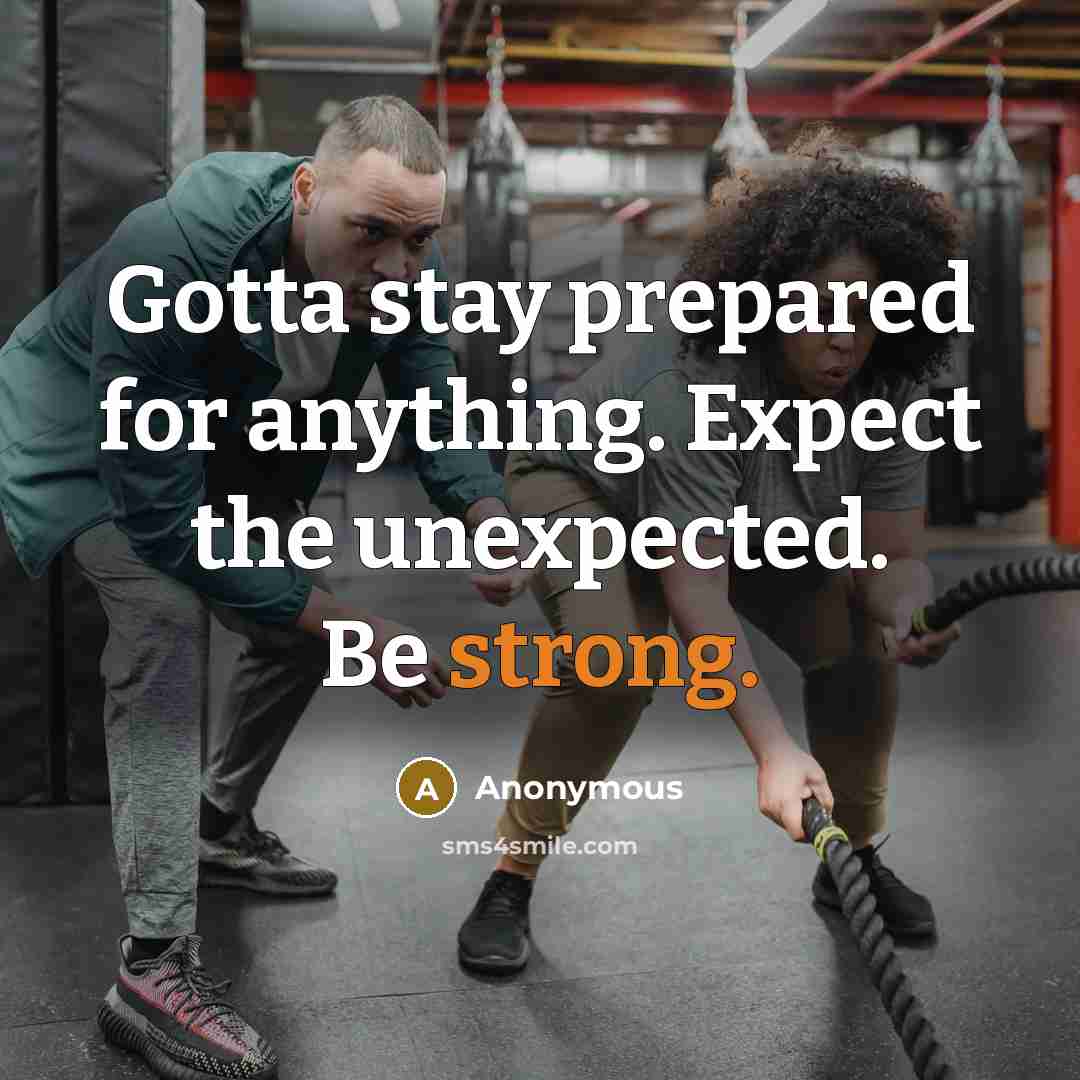 “Gotta stay prepared for anything. Expect the unexpected. Be strong.” quote by Anonymous