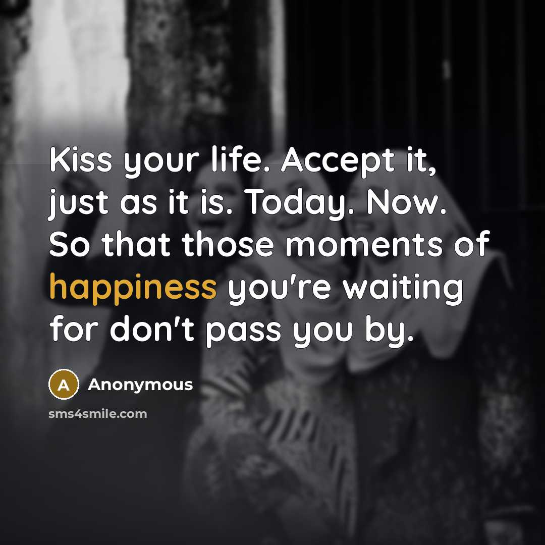 “Kiss your life. Accept it, just as it is. Today.…” quote by Anonymous