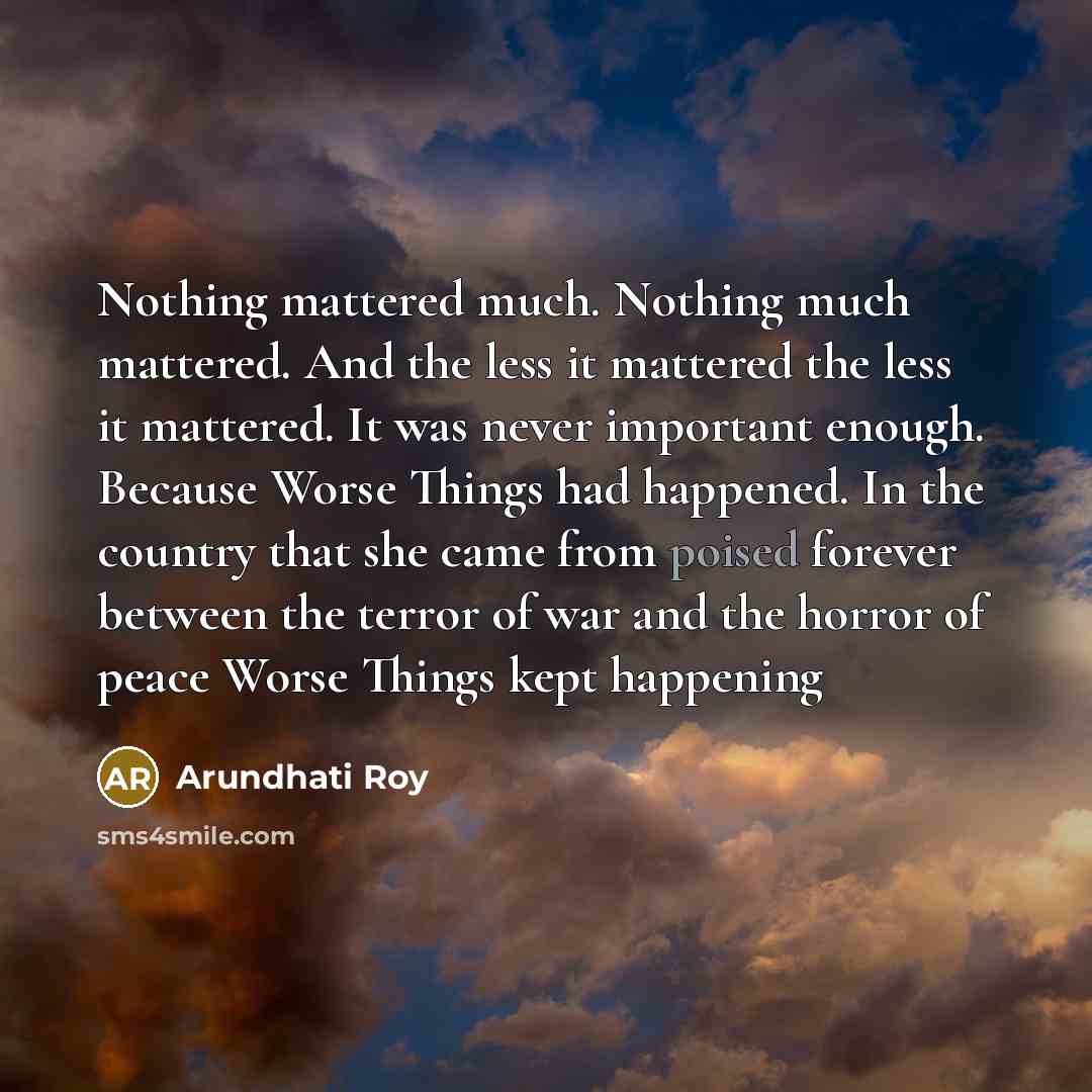 “Nothing mattered much. Nothing much mattered. And the less it…” quote by Arundhati Roy