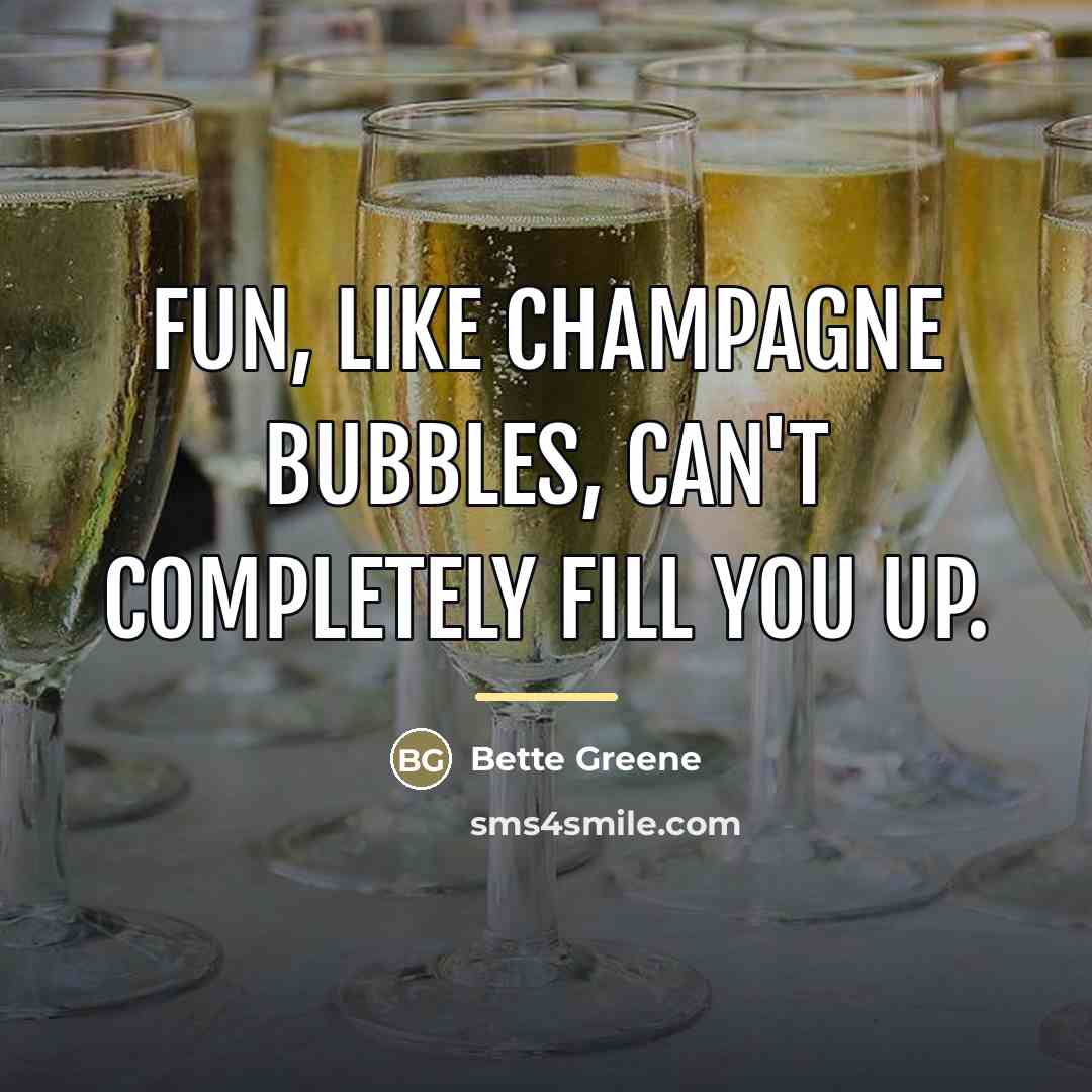 “Fun, like champagne bubbles, can't completely fill you up.…” quote by Bette Greene