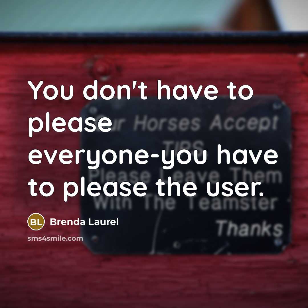 “You don't have to please everyone-you have to please the…” quote by Brenda Laurel