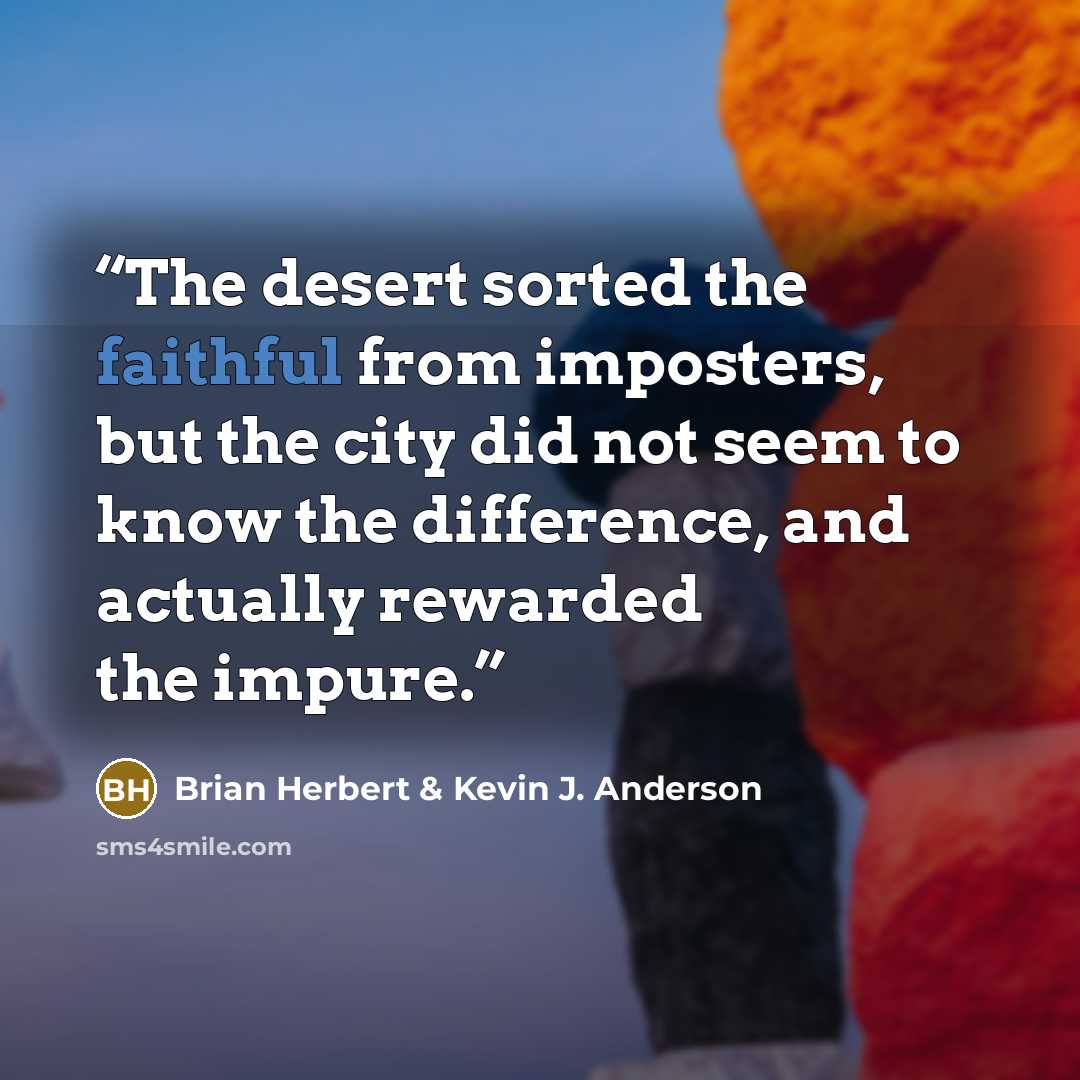 “The desert sorted the faithful from imposters, but the city did not seem to know the difference, and actually rewarded the impure.” quote by Brian Herbert & Kevin J. Anderson