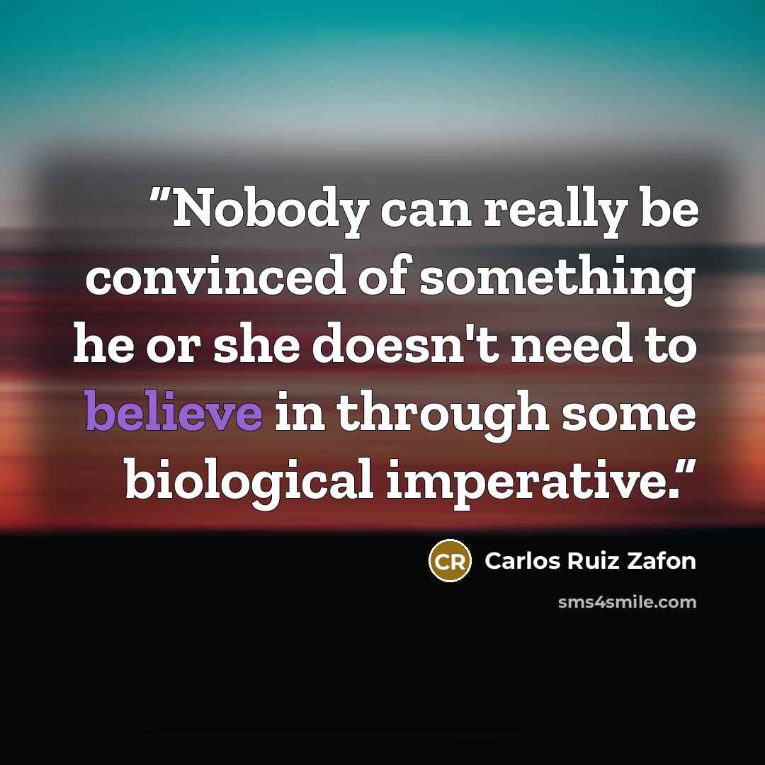 “Nobody can really be convinced of something he or she doesn't need to believe in through some biological imperative.” quote by Carlos Ruiz Zafón