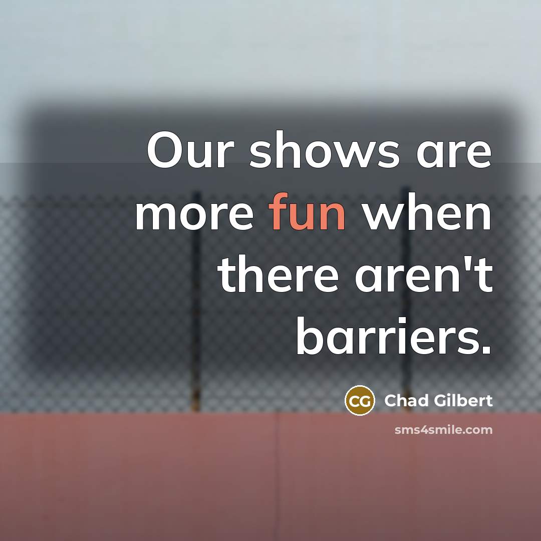 “Our shows are more fun when there aren't barriers.…” quote by Chad Gilbert