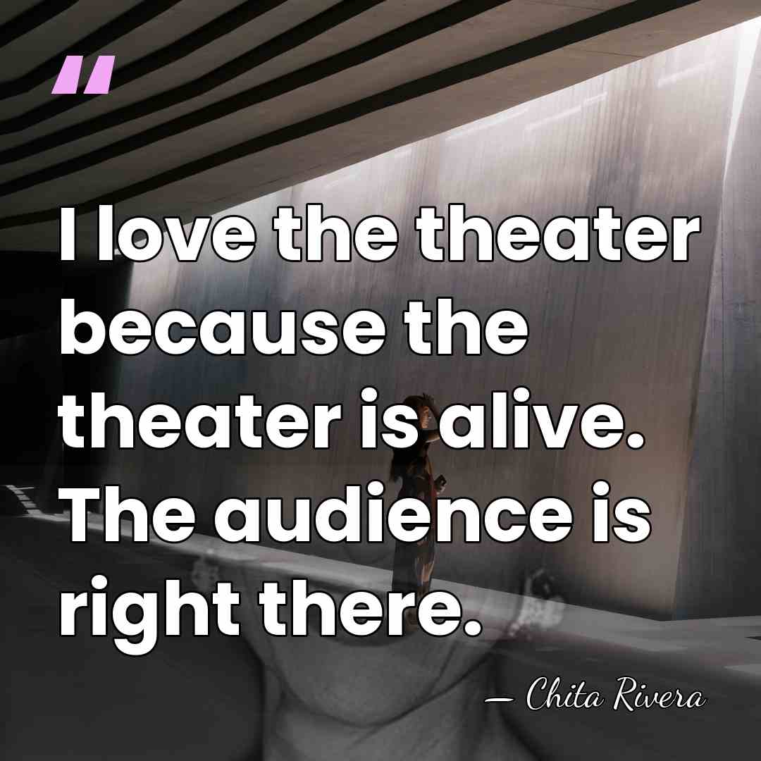 I love the theater because the theater is alive. The audience is&hellip; - Chita Rivera