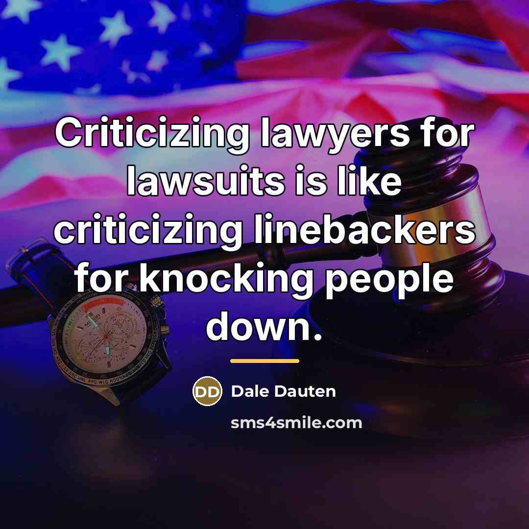 “Criticizing lawyers for lawsuits is like criticizing linebackers for knocking…” quote by Dale Dauten