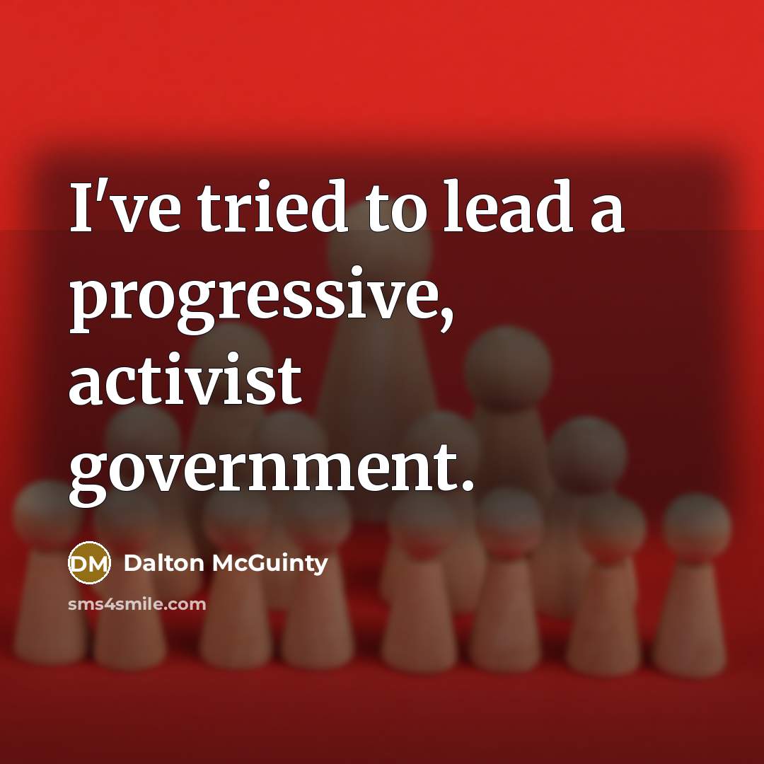 “I've tried to lead a progressive, activist government.…” quote by Dalton McGuinty