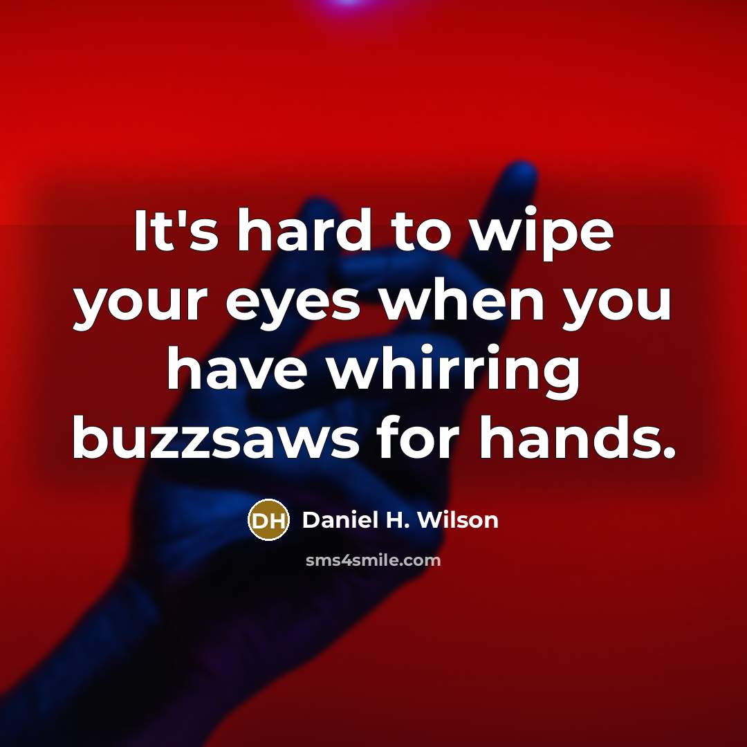 “It's hard to wipe your eyes when you have whirring…” quote by Daniel H. Wilson