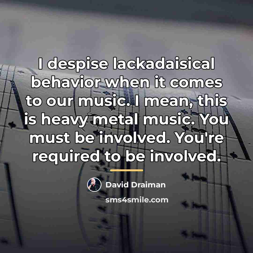 “I despise lackadaisical behavior when it comes to our music.…” quote by David Draiman