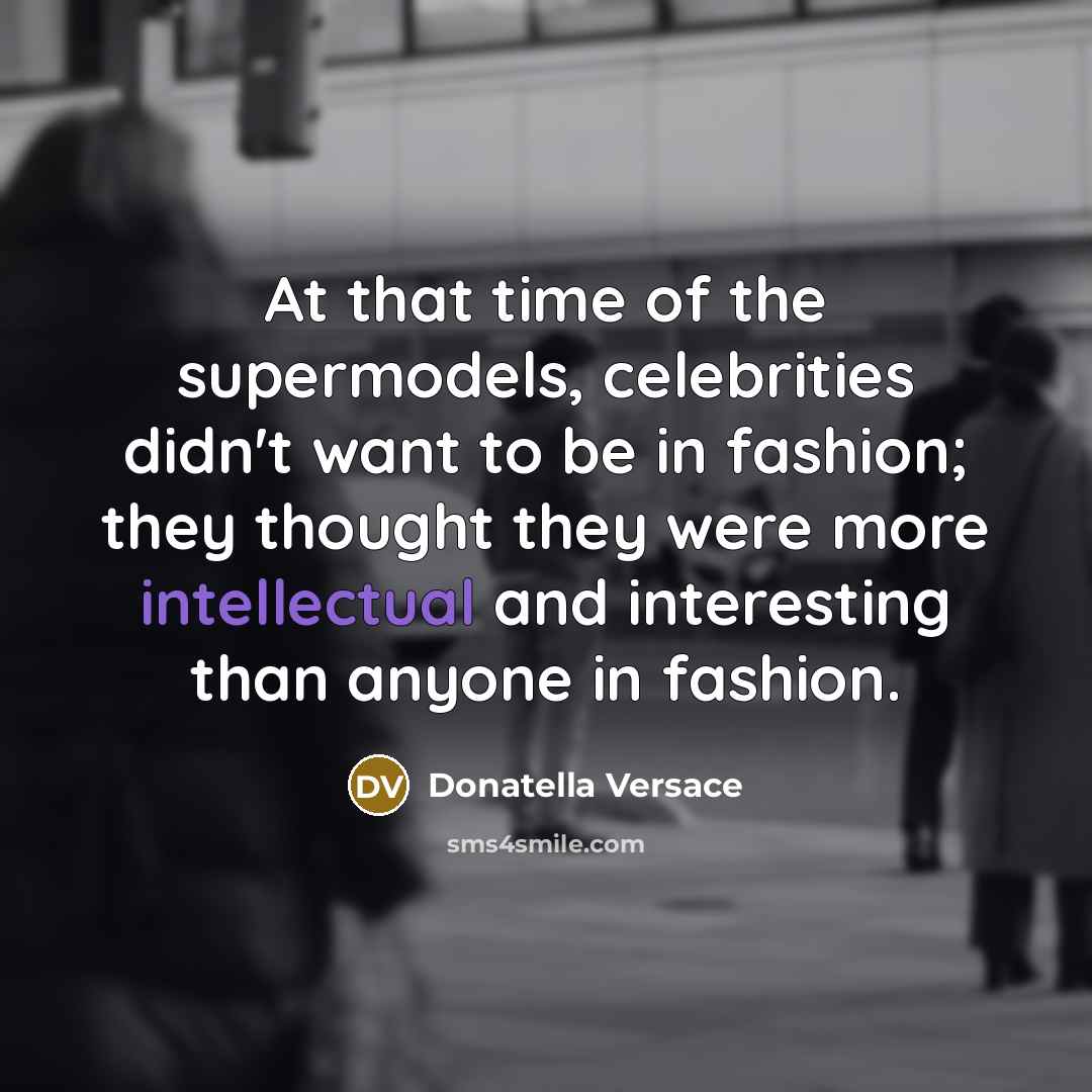 “At that time of the supermodels, celebrities didn't want to…” quote by Donatella Versace