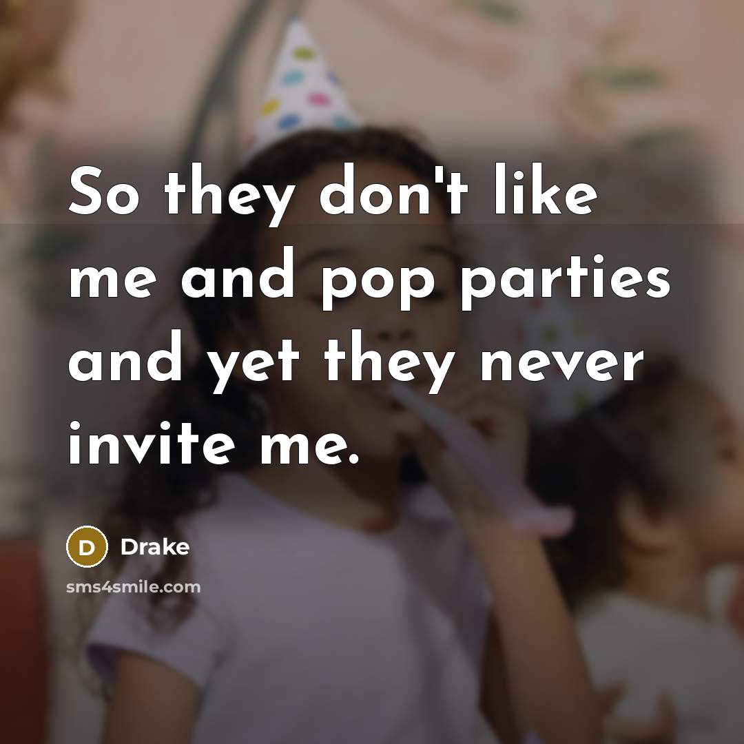 “So they don't like me and pop parties and yet…” quote by Drake