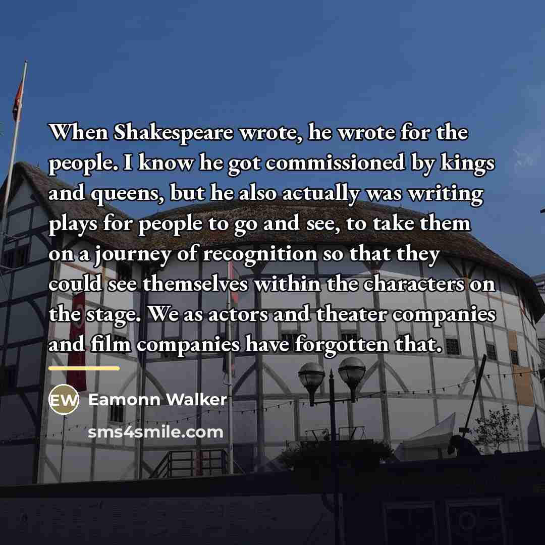 “When Shakespeare wrote, he wrote for the people. I know…” quote by Eamonn Walker
