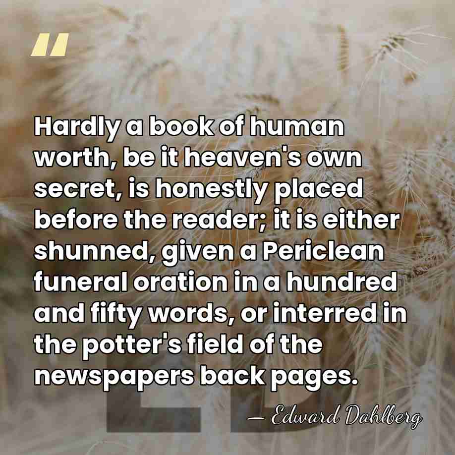 Hardly a book of human worth, be it heaven's own secret, is&hellip; - Edward Dahlberg